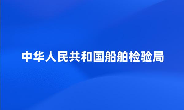 中华人民共和国船舶检验局