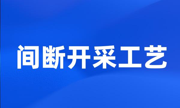 间断开采工艺