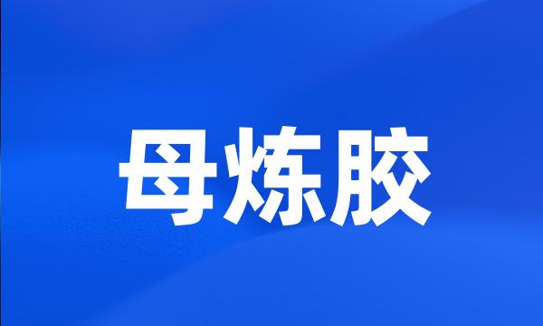 母炼胶