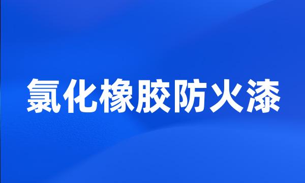 氯化橡胶防火漆