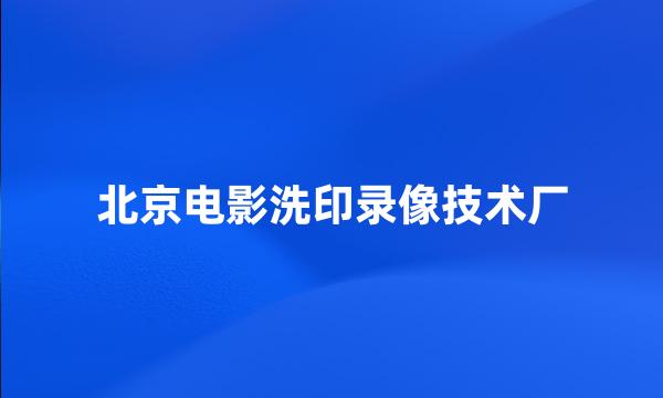 北京电影洗印录像技术厂