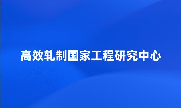 高效轧制国家工程研究中心