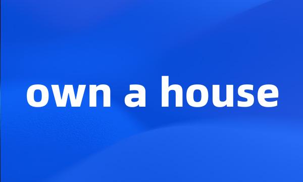own a house