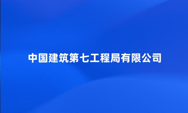 中国建筑第七工程局有限公司