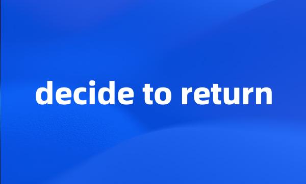 decide to return