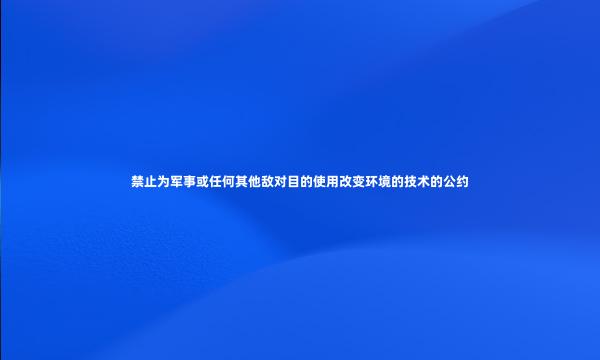 禁止为军事或任何其他敌对目的使用改变环境的技术的公约