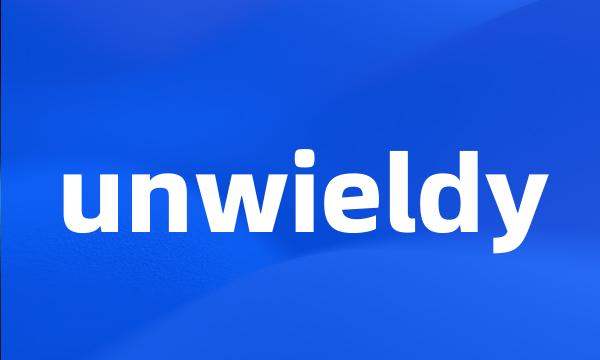 unwieldy