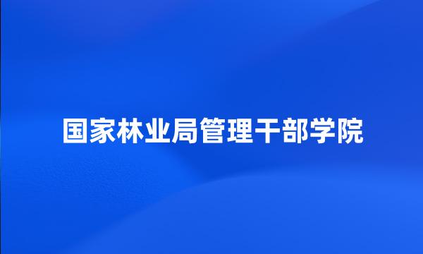 国家林业局管理干部学院