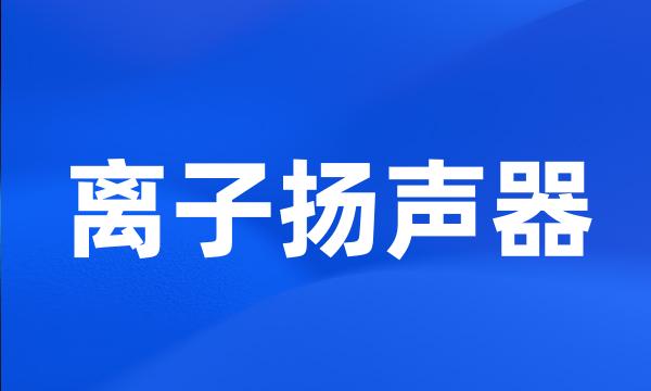 离子扬声器