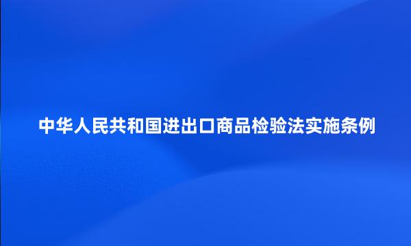 中华人民共和国进出口商品检验法实施条例