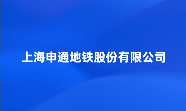 上海申通地铁股份有限公司