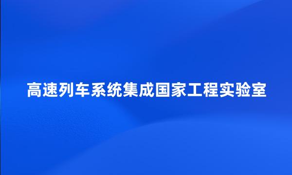 高速列车系统集成国家工程实验室