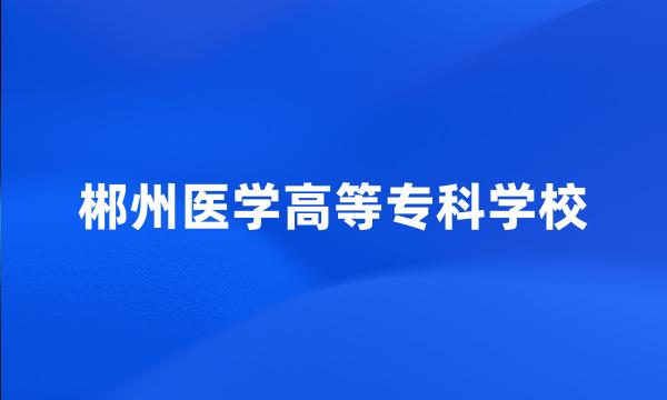 郴州医学高等专科学校