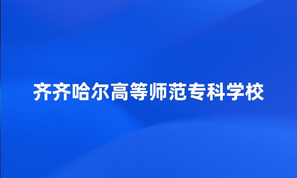 齐齐哈尔高等师范专科学校