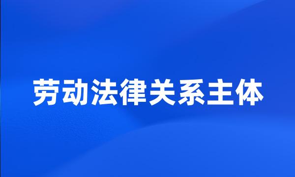 劳动法律关系主体