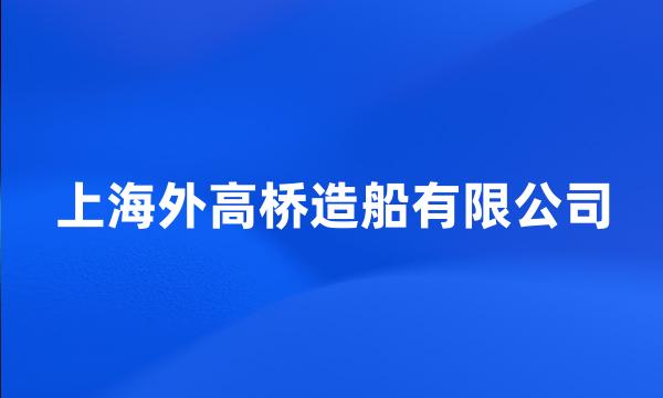 上海外高桥造船有限公司