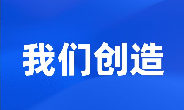 我们创造