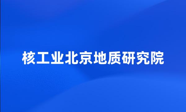 核工业北京地质研究院