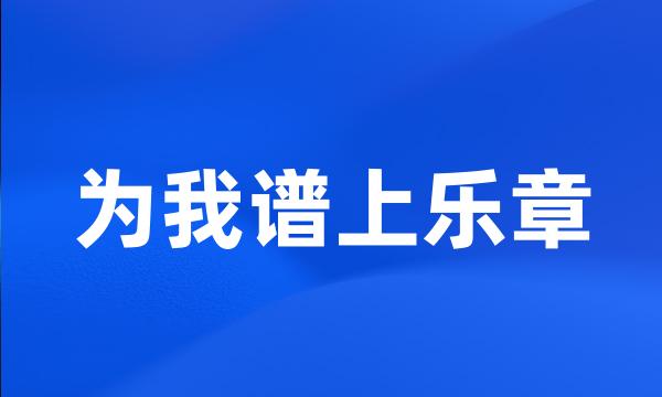 为我谱上乐章