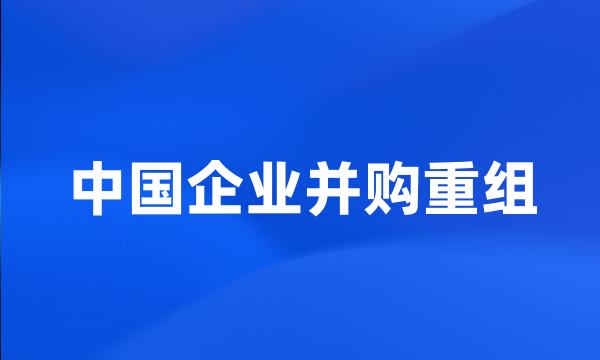 中国企业并购重组