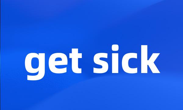 get sick