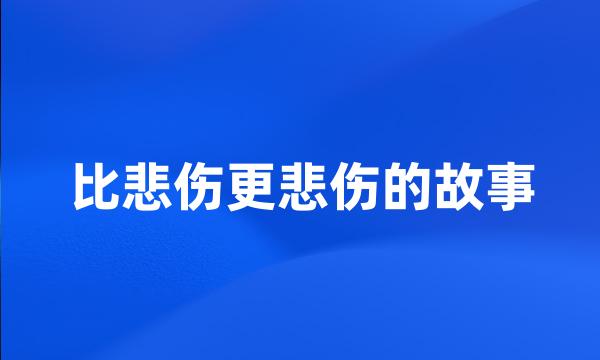 比悲伤更悲伤的故事