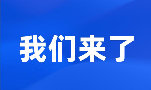 我们来了