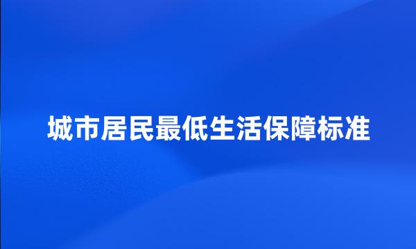 城市居民最低生活保障标准