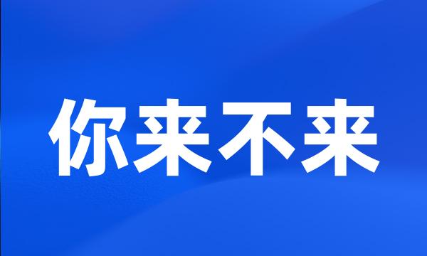 你来不来