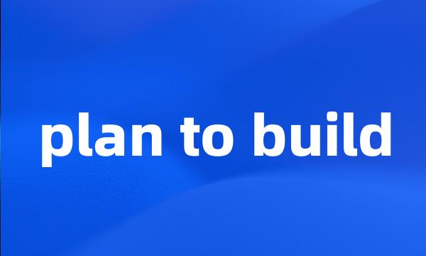 plan to build