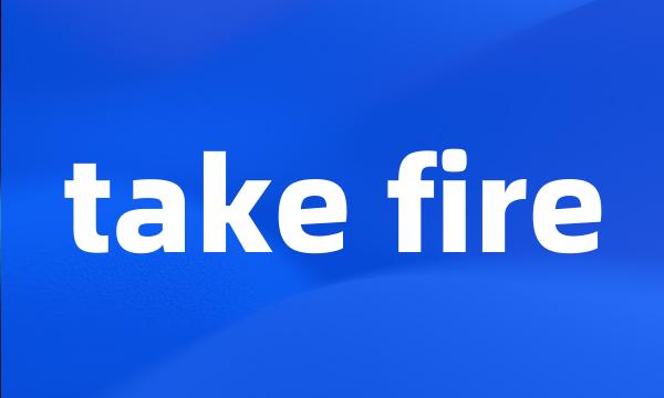 take fire