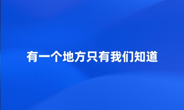 有一个地方只有我们知道