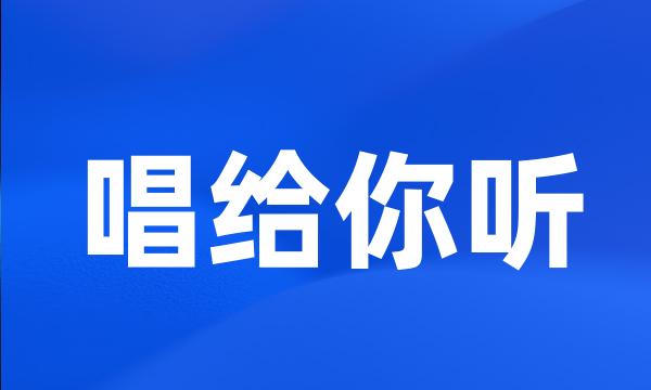 唱给你听