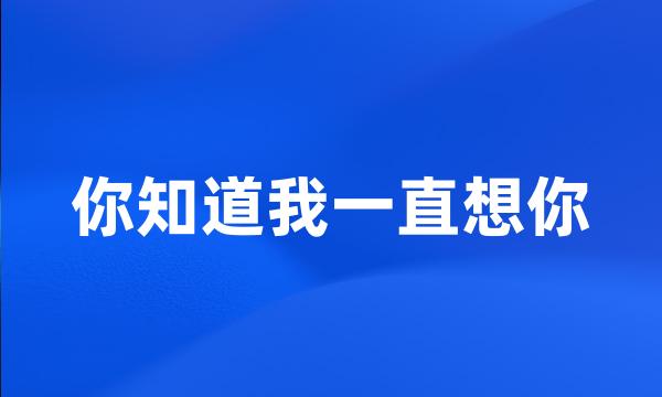 你知道我一直想你