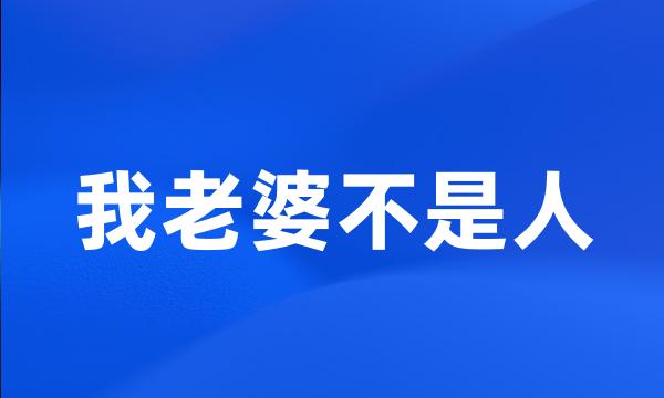 我老婆不是人