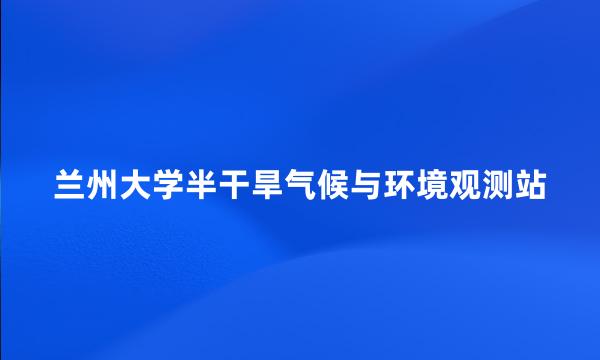 兰州大学半干旱气候与环境观测站