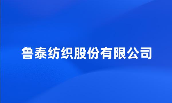 鲁泰纺织股份有限公司