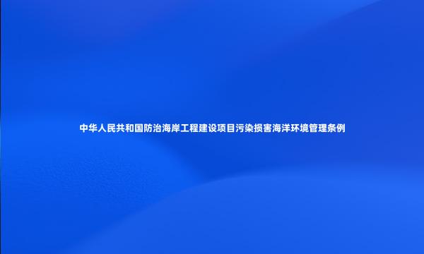 中华人民共和国防治海岸工程建设项目污染损害海洋环境管理条例