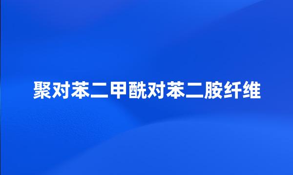 聚对苯二甲酰对苯二胺纤维