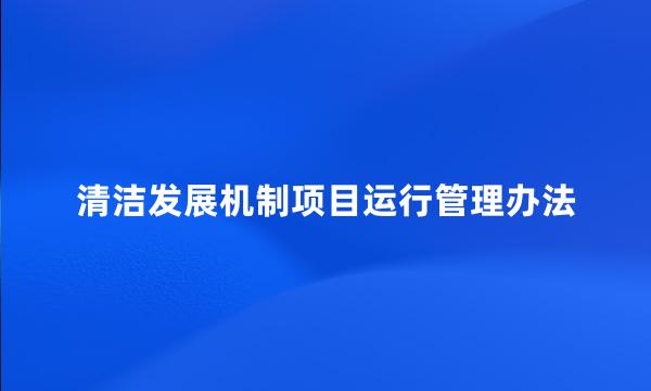 清洁发展机制项目运行管理办法