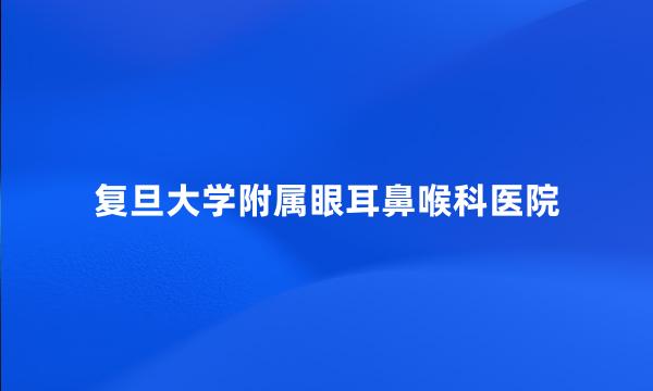 复旦大学附属眼耳鼻喉科医院