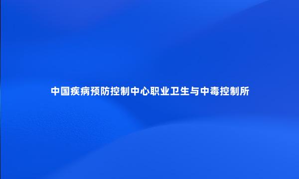 中国疾病预防控制中心职业卫生与中毒控制所