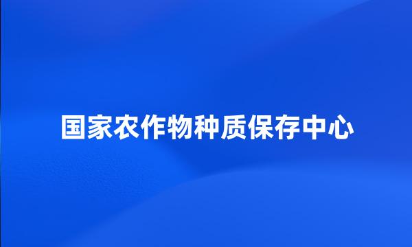 国家农作物种质保存中心