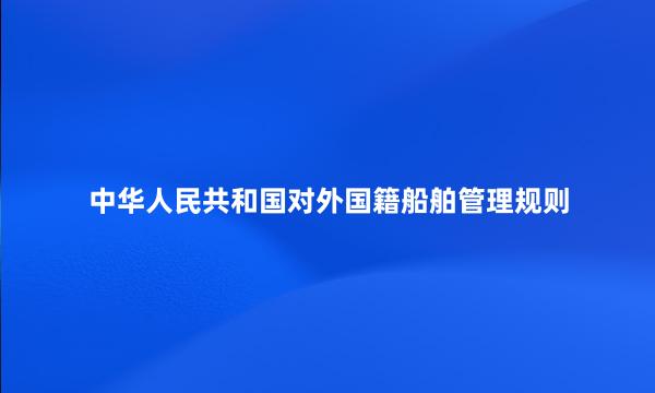 中华人民共和国对外国籍船舶管理规则