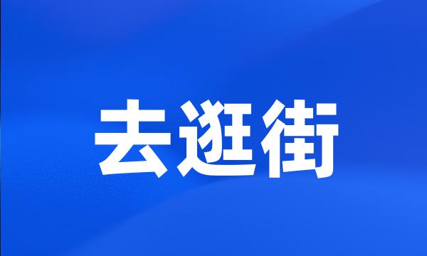 去逛街