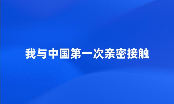 我与中国第一次亲密接触