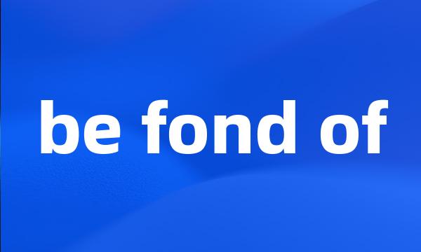 be fond of