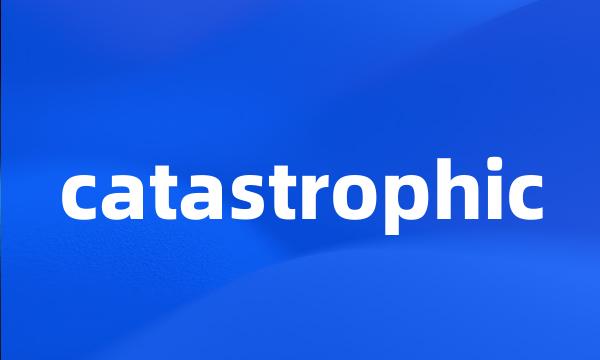 catastrophic