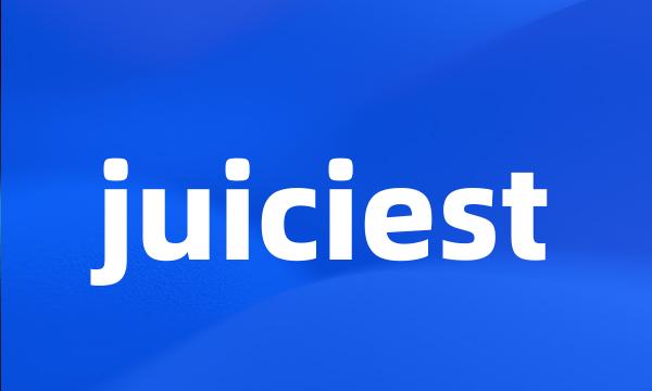 juiciest