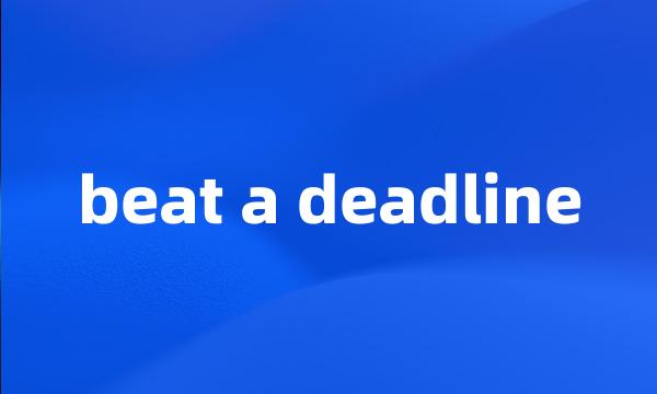 beat a deadline